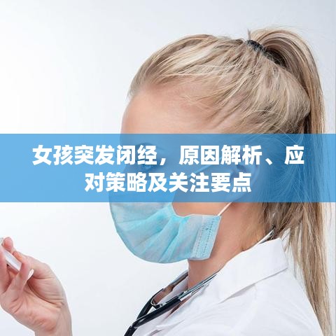 女孩突發(fā)閉經(jīng)，原因解析、應(yīng)對策略及關(guān)注要點