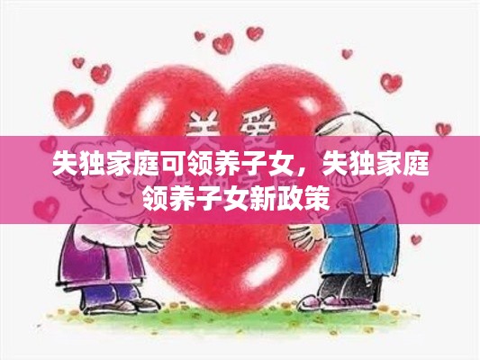 失獨(dú)家庭可領(lǐng)養(yǎng)子女，失獨(dú)家庭領(lǐng)養(yǎng)子女新政策 