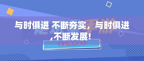 與時(shí)俱進(jìn) 不斷夯實(shí)，與時(shí)俱進(jìn),不斷發(fā)展! 