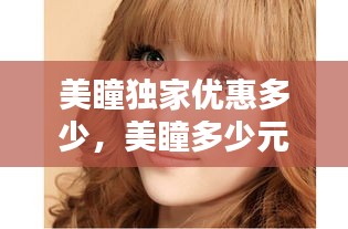 美瞳獨家優(yōu)惠多少，美瞳多少元 