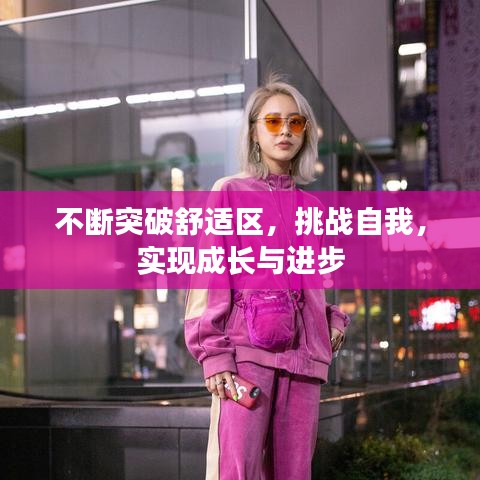 不斷突破舒適區(qū)，挑戰(zhàn)自我，實(shí)現(xiàn)成長與進(jìn)步