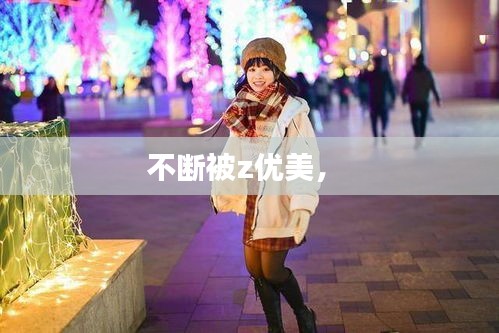 不斷被z優(yōu)美， 