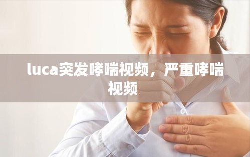 luca突發(fā)哮喘視頻，嚴(yán)重哮喘視頻 