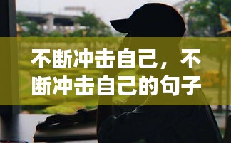 不斷沖擊自己，不斷沖擊自己的句子 