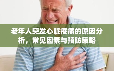 老年人突發(fā)心臟疼痛的原因分析，常見因素與預(yù)防策略
