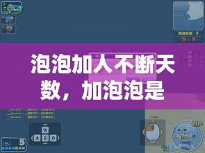泡泡加人不斷天數(shù)，加泡泡是啥 