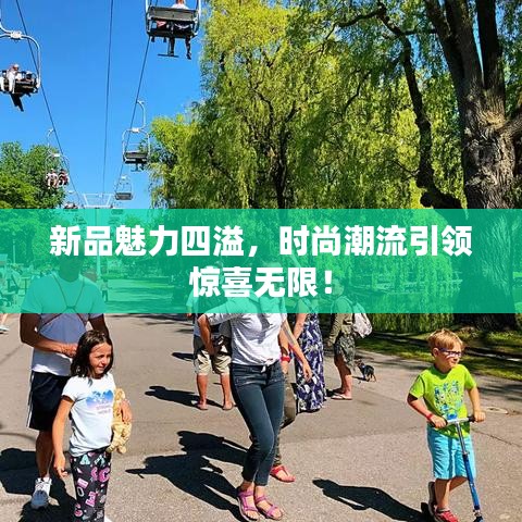 新品魅力四溢，時(shí)尚潮流引領(lǐng)驚喜無限！