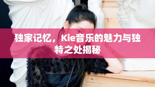 獨(dú)家記憶，Kie音樂的魅力與獨(dú)特之處揭秘