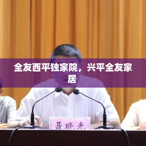 全友西平獨(dú)家院，興平全友家居 