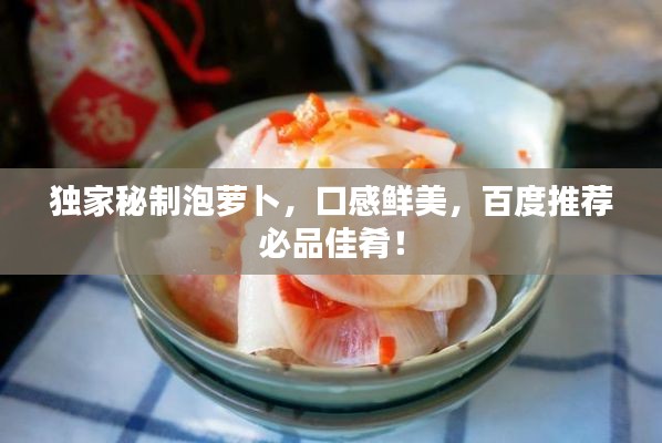 獨(dú)家秘制泡蘿卜，口感鮮美，百度推薦必品佳肴！
