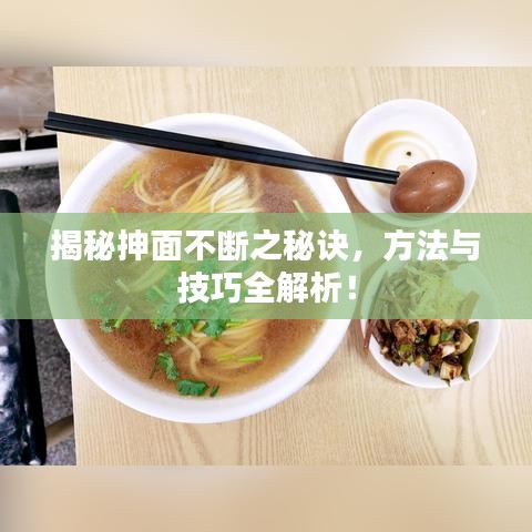 揭秘抻面不斷之秘訣，方法與技巧全解析！