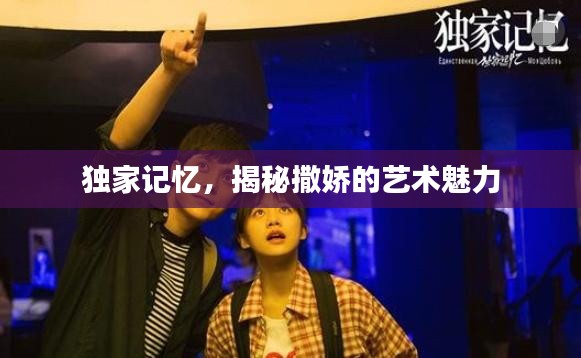 獨(dú)家記憶，揭秘撒嬌的藝術(shù)魅力