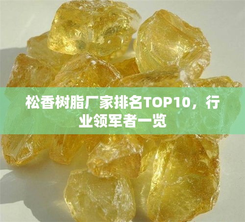 松香樹脂廠家排名TOP10，行業(yè)領(lǐng)軍者一覽