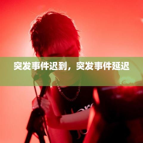 突發(fā)事件遲到，突發(fā)事件延遲 
