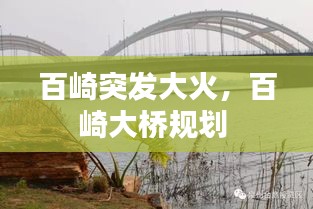 百崎突發(fā)大火，百崎大橋規(guī)劃 