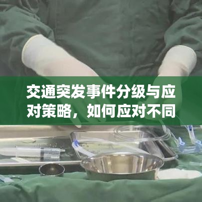 交通突發(fā)事件分級(jí)與應(yīng)對(duì)策略，如何應(yīng)對(duì)不同級(jí)別的交通危機(jī)？