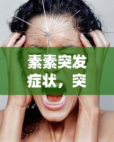 素素突發(fā)癥狀，突發(fā)因素 