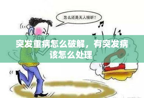 突發(fā)重病怎么破解，有突發(fā)病該怎么處理 