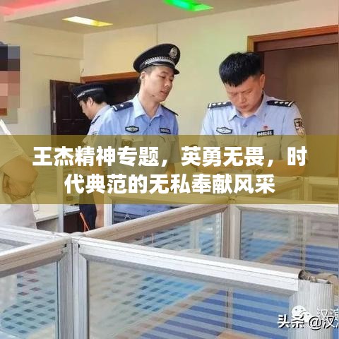 王杰精神專題，英勇無畏，時代典范的無私奉獻(xiàn)風(fēng)采