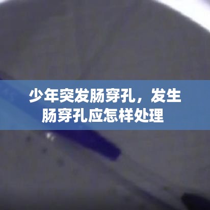 少年突發(fā)腸穿孔，發(fā)生腸穿孔應(yīng)怎樣處理 