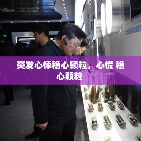 突發(fā)心悸穩(wěn)心顆粒，心慌 穩(wěn)心顆粒 