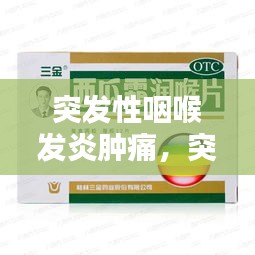 突發(fā)性咽喉發(fā)炎腫痛，突發(fā)咽喉炎吃什么藥 