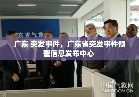 廣東 突發(fā)事件，廣東省突發(fā)事件預(yù)警信息發(fā)布中心 