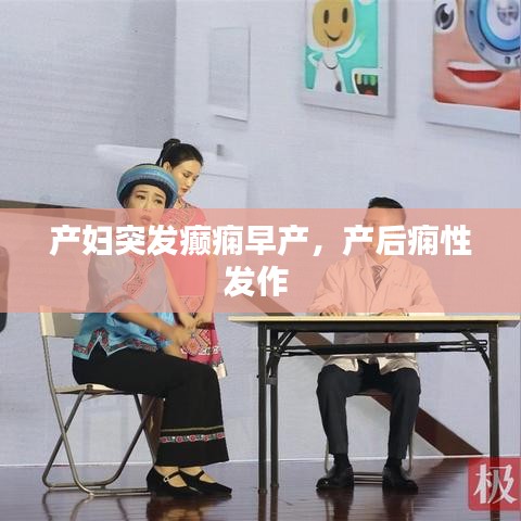 產(chǎn)婦突發(fā)癲癇早產(chǎn)，產(chǎn)后癇性發(fā)作 