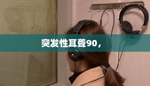 突發(fā)性耳聾90， 