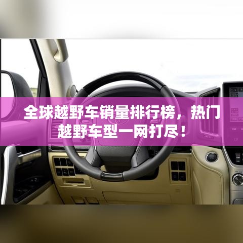 全球越野車銷量排行榜，熱門越野車型一網(wǎng)打盡！