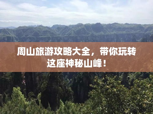 周山旅游攻略大全，帶你玩轉(zhuǎn)這座神秘山峰！
