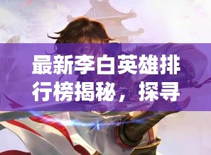 最新李白英雄排行榜揭秘，探尋榮耀之路，領(lǐng)略詩仙風(fēng)采