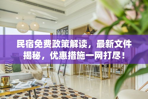 民宿免費(fèi)政策解讀，最新文件揭秘，優(yōu)惠措施一網(wǎng)打盡！