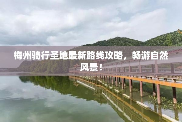 梅州騎行圣地最新路線攻略，暢游自然風(fēng)景！