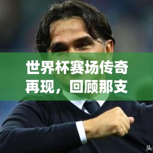 世界杯賽場(chǎng)傳奇再現(xiàn)，回顧那支亞軍球隊(duì)的榮耀時(shí)刻與精彩瞬間