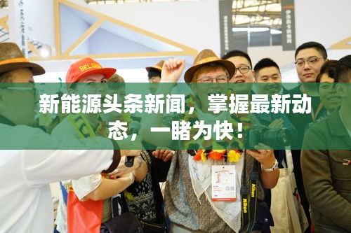 新能源頭條新聞，掌握最新動(dòng)態(tài)，一睹為快！