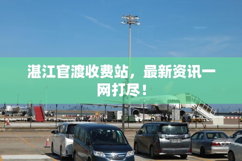 湛江官渡收費站，最新資訊一網(wǎng)打盡！