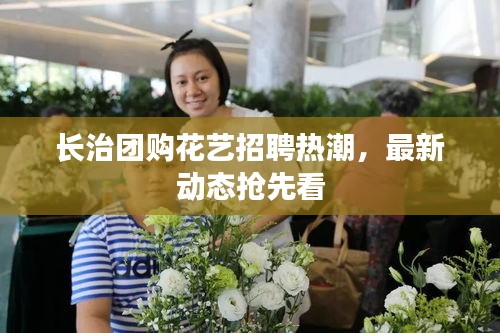 長治團購花藝招聘熱潮，最新動態(tài)搶先看