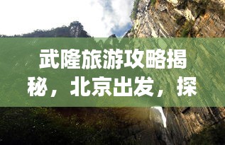 武隆旅游攻略揭秘，北京出發(fā)，探尋神秘仙境之旅
