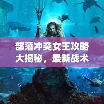 部落沖突女王攻略大揭秘，最新戰(zhàn)術(shù)助你成為部落領(lǐng)袖！