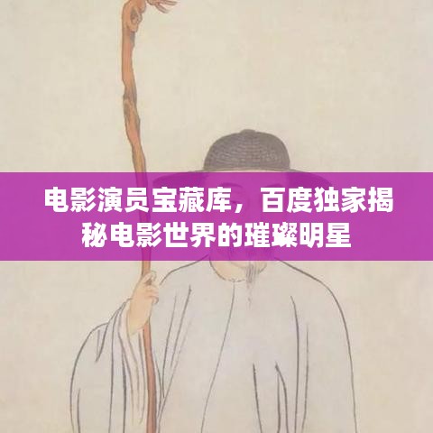 電影演員寶藏庫(kù)，百度獨(dú)家揭秘電影世界的璀璨明星