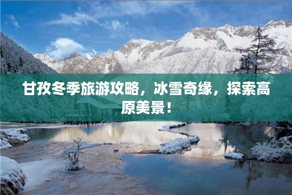 甘孜冬季旅游攻略，冰雪奇緣，探索高原美景！