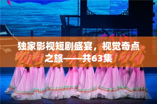 獨家影視短劇盛宴，視覺奇點之旅——共63集
