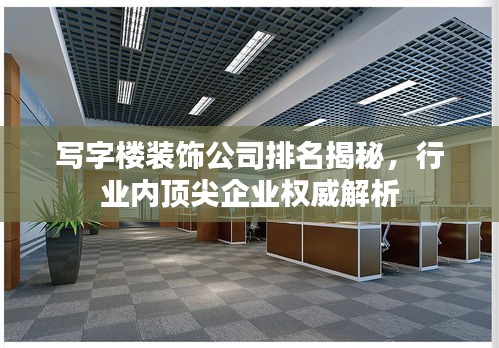 寫字樓裝飾公司排名揭秘，行業(yè)內(nèi)頂尖企業(yè)權(quán)威解析