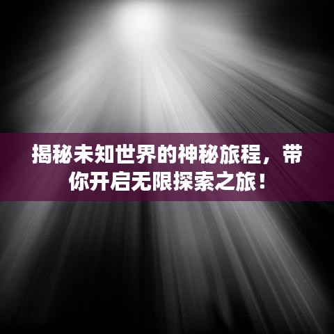 揭秘未知世界的神秘旅程，帶你開啟無限探索之旅！