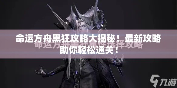 命運方舟黑狂攻略大揭秘！最新攻略助你輕松通關(guān)！
