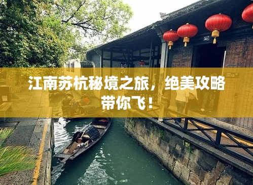 江南蘇杭秘境之旅，絕美攻略帶你飛！