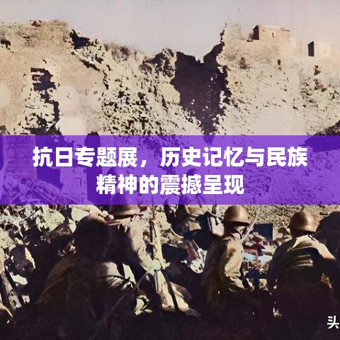 抗日專題展，歷史記憶與民族精神的震撼呈現(xiàn)