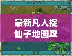 最新凡人捉仙子地圖攻略大全，玩轉(zhuǎn)仙境！