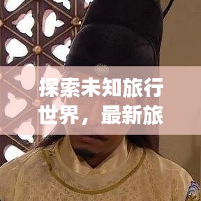 探索未知旅行世界，最新旅行先祖攻略視頻全解析
